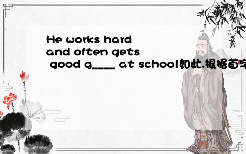He works hard and often gets good g____ at school如此.根据首字母填词、