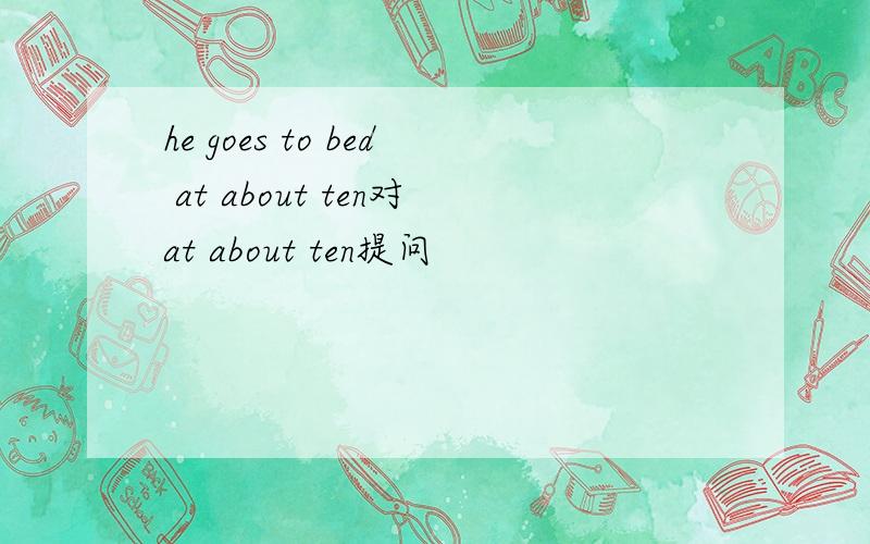 he goes to bed at about ten对at about ten提问
