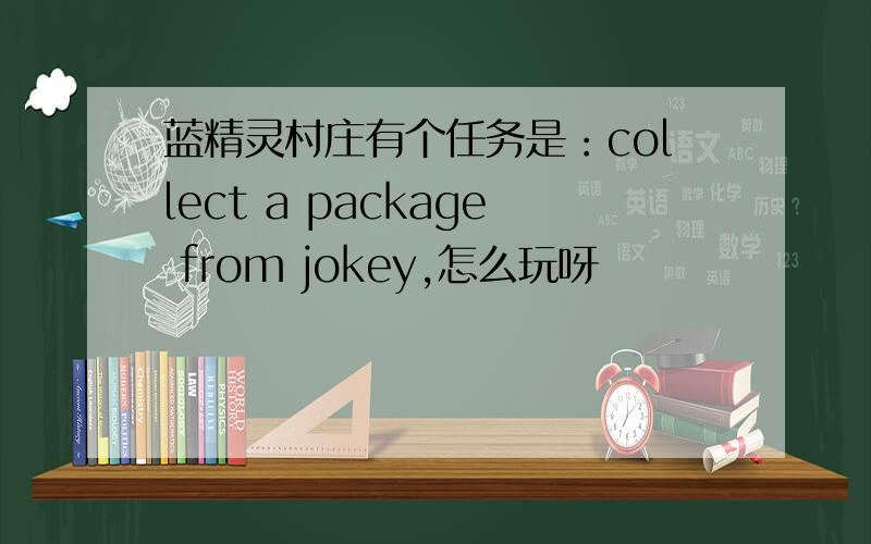蓝精灵村庄有个任务是：collect a package from jokey,怎么玩呀