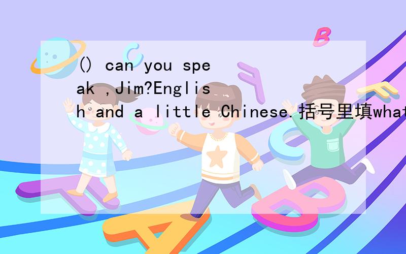 () can you speak ,Jim?English and a little Chinese.括号里填what language还是what languages为什么?