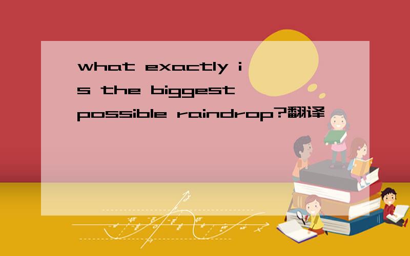 what exactly is the biggest possible raindrop?翻译
