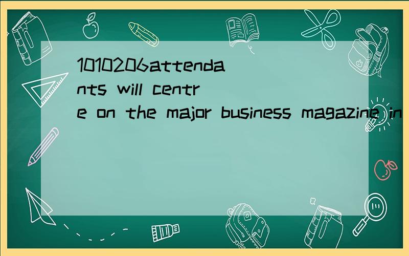 1010206attendants will centre on the major business magazine in the United States——Forbes.我翻译的很别扭,你们怎么翻译这句话人员将集中在美国的商业杂志——福布斯