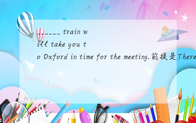 ______ train will take you to Oxford in time for the meeting.前提是There is a train at 11:30 and one at 12:06.选项A.Either B.Both