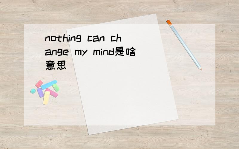 nothing can change my mind是啥意思