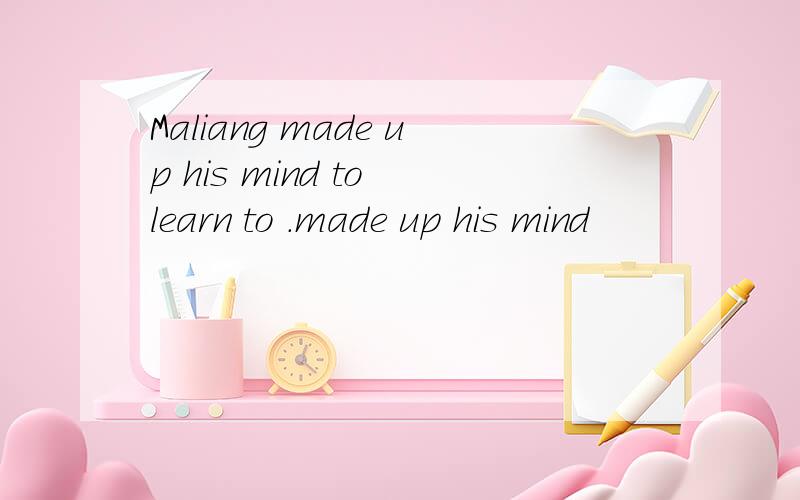 Maliang made up his mind to learn to .made up his mind