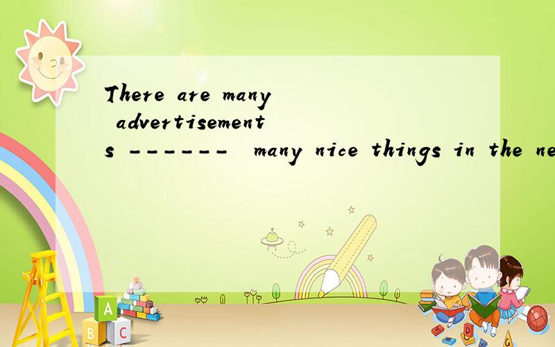 There are many advertisements ------  many nice things in the newspaperThere are many advertisements --------  many nice things in the newspaper.A ofB forC toD in