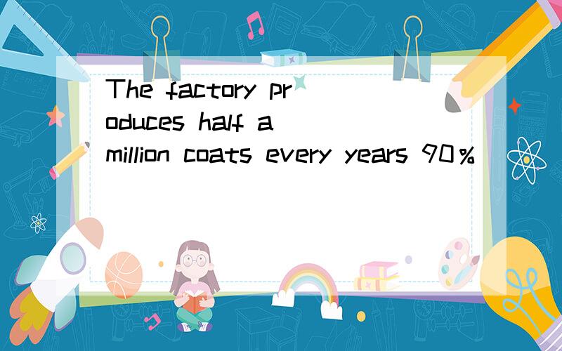 The factory produces half a million coats every years 90％____ are sold abroad.横线处为什么填 of which?