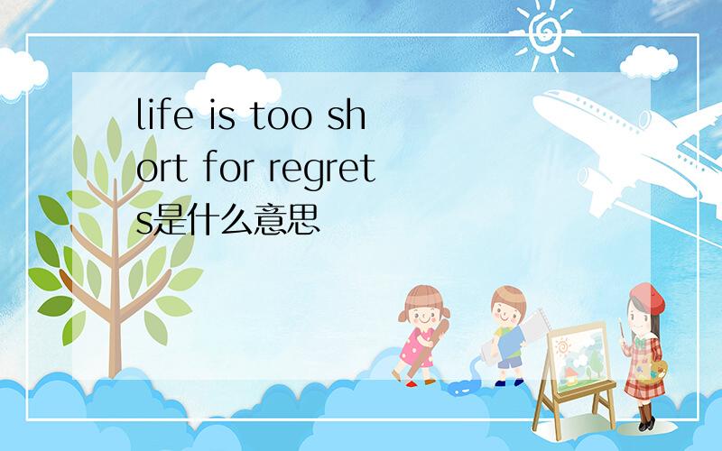 life is too short for regrets是什么意思
