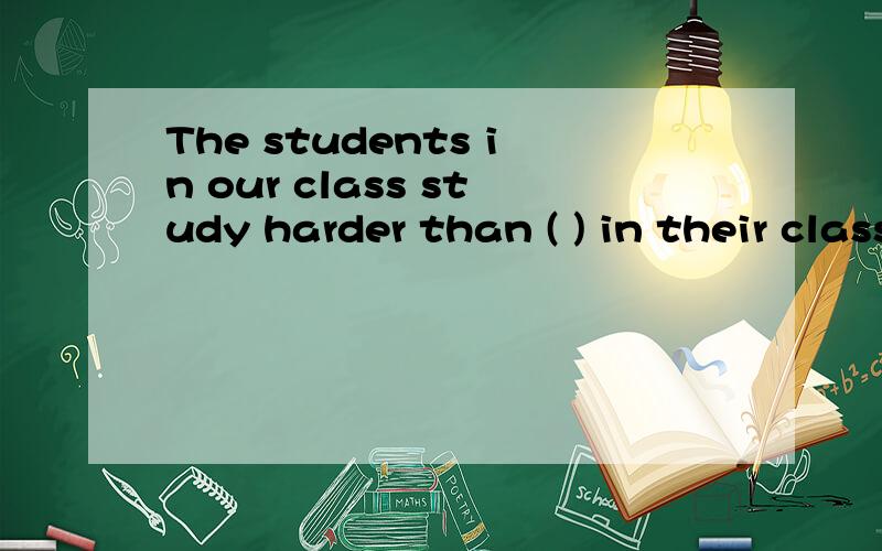 The students in our class study harder than ( ) in their class.A.ones B.those c.these d.them然后告诉一下为什么
