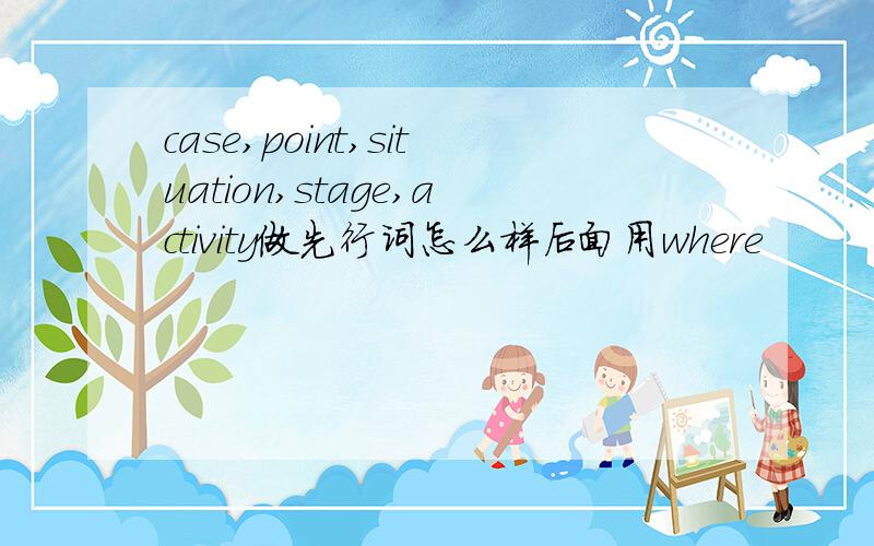case,point,situation,stage,activity做先行词怎么样后面用where