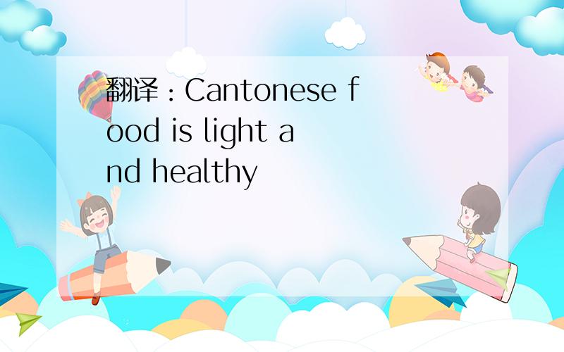 翻译：Cantonese food is light and healthy