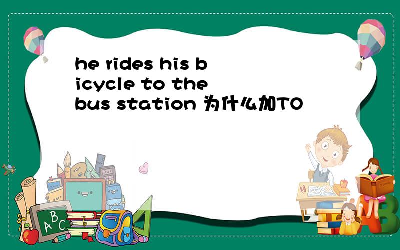 he rides his bicycle to the bus station 为什么加TO