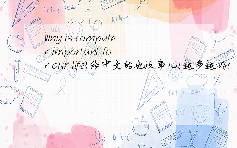 Why is computer important for our life?给中文的也没事儿!越多越好!