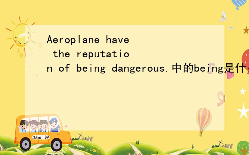 Aeroplane have the reputation of being dangerous.中的being是什么用法,什么语法结构?