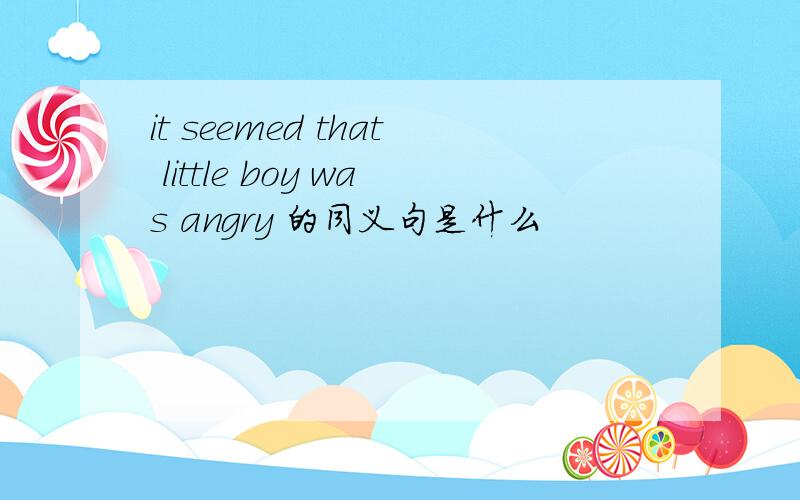 it seemed that little boy was angry 的同义句是什么