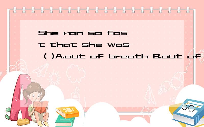 She ran so fast that she was ( )A.out of breath B.out of the breath为什么答案是A呢,我选B的,breath前面不加the吗