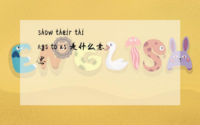 show their things to us 是什么意思