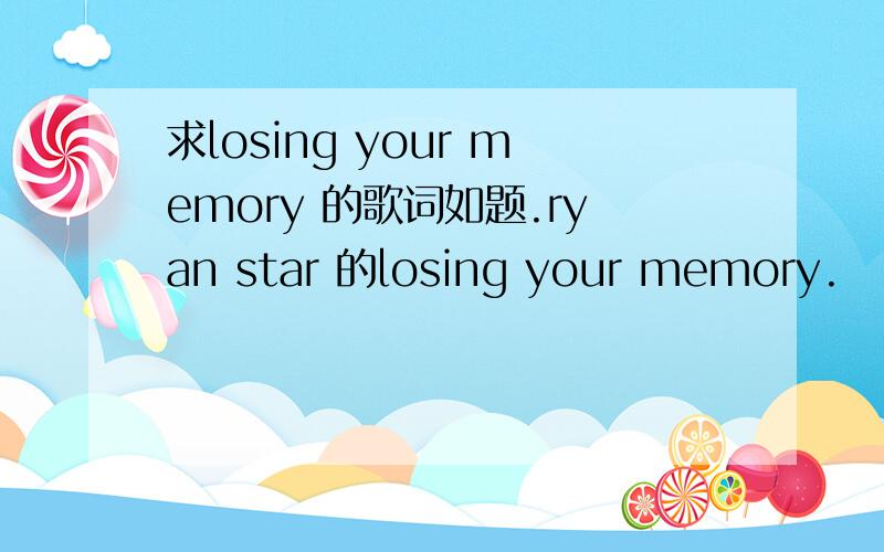 求losing your memory 的歌词如题.ryan star 的losing your memory.