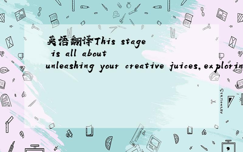 英语翻译This stage is all about unleashing your creative juices,exploring ways to live creatively,and basking in this state of expresssion.