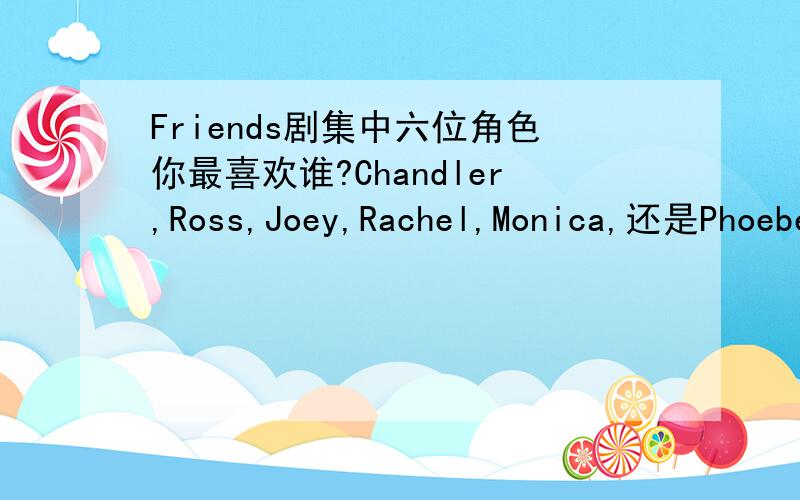 Friends剧集中六位角色你最喜欢谁?Chandler,Ross,Joey,Rachel,Monica,还是Phoebe?