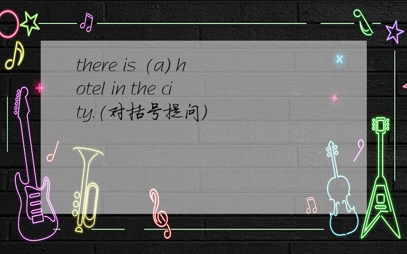 there is (a) hotel in the city.(对括号提问)