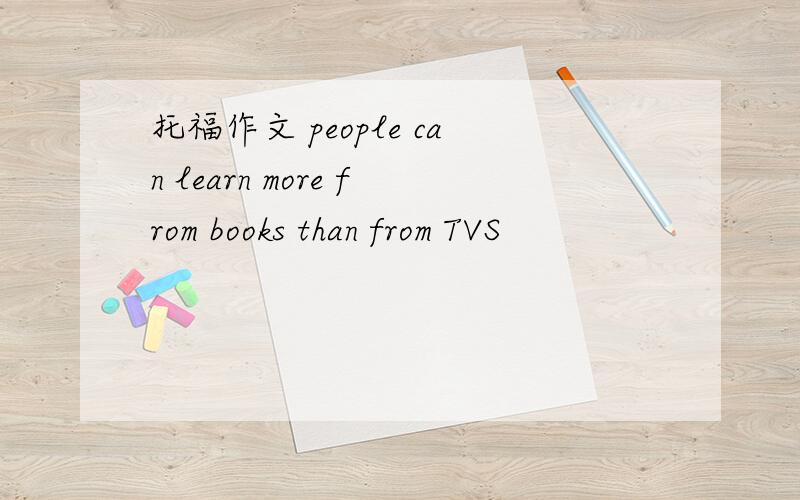托福作文 people can learn more from books than from TVS
