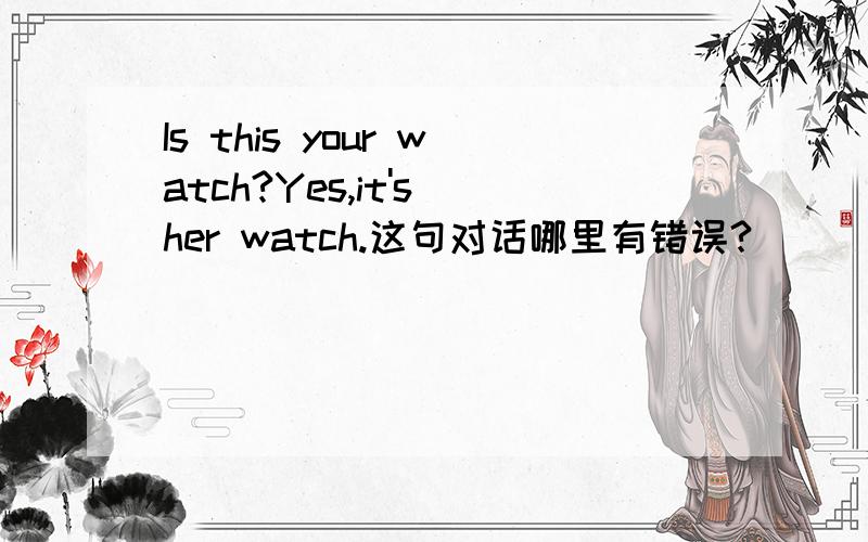 Is this your watch?Yes,it's her watch.这句对话哪里有错误?