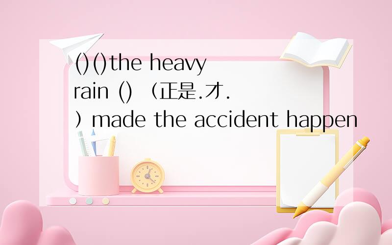 ()()the heavy rain () （正是.才.）made the accident happen