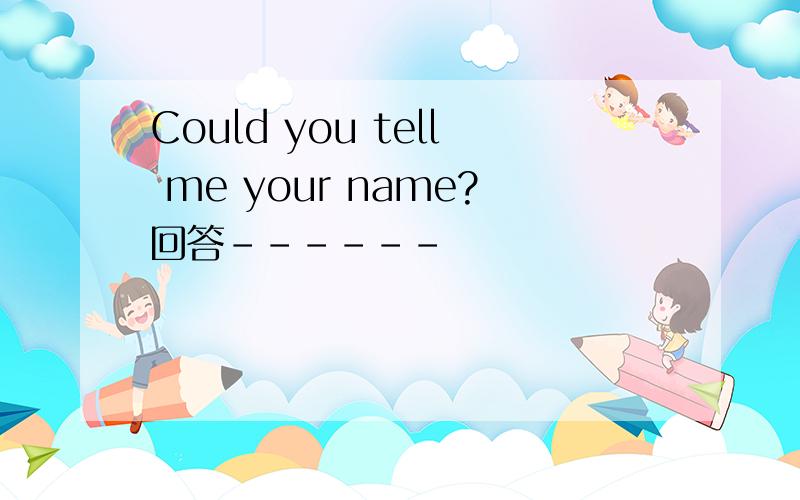 Could you tell me your name?回答------