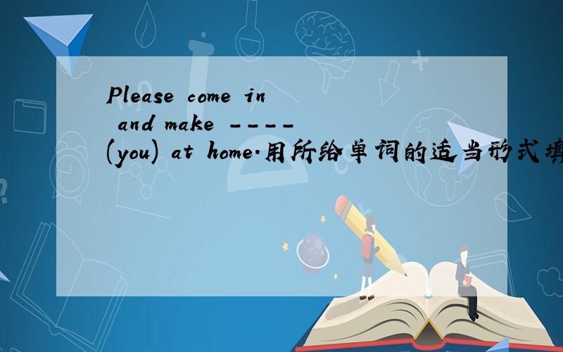Please come in and make ----(you) at home.用所给单词的适当形式填空