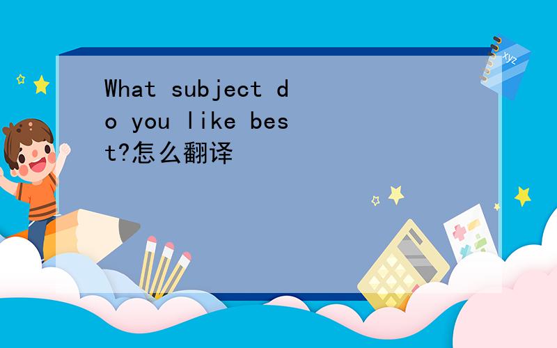 What subject do you like best?怎么翻译