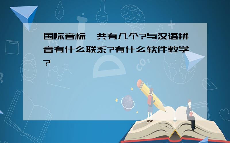 国际音标一共有几个?与汉语拼音有什么联系?有什么软件教学?