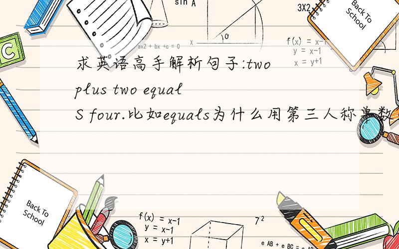 求英语高手解析句子:two plus two equalS four.比如equals为什么用第三人称单数?