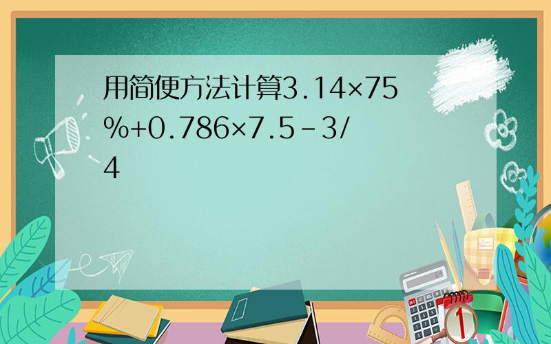 用简便方法计算3.14×75%+0.786×7.5-3/4
