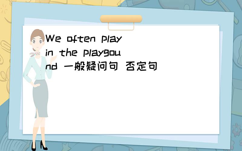 We often play in the playgound 一般疑问句 否定句