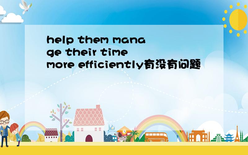 help them manage their time more efficiently有没有问题