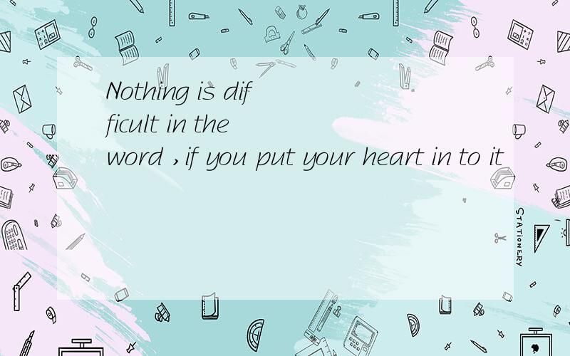 Nothing is difficult in the word ,if you put your heart in to it