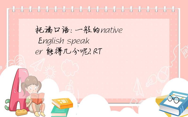 托福口语：一般的native English speaker 能得几分呢?RT