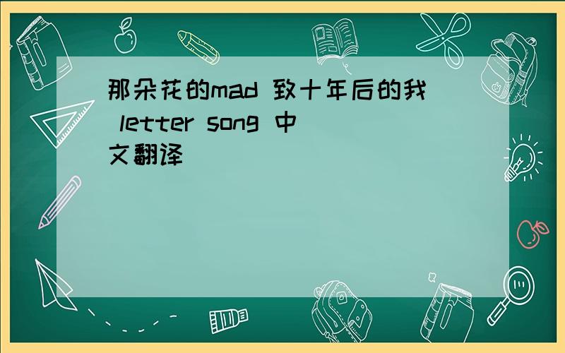 那朵花的mad 致十年后的我 letter song 中文翻译