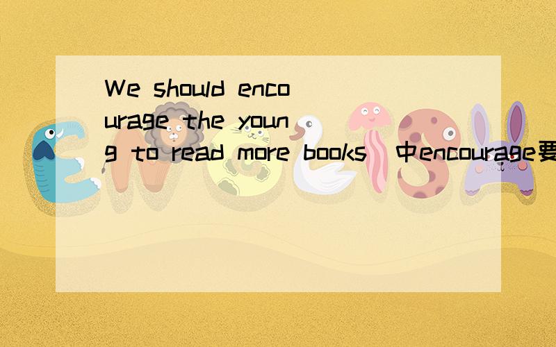 We should encourage the young to read more books  中encourage要不要变形?