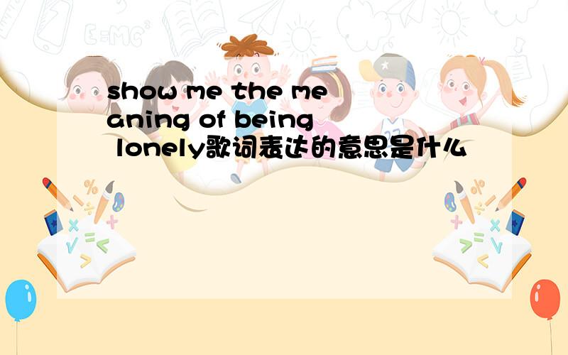 show me the meaning of being lonely歌词表达的意思是什么