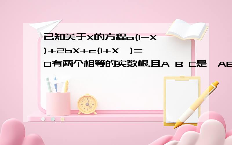 已知关于X的方程a(1-X^)+2bX+c(1+X^)=0有两个相等的实数根.且A B C是△ABC的三条边长,那么△ABC的形状是?已知关于X的方程a（1-X^）+2bX+c(1+X^)=0有两个相等的实数根.且A B C是△ABC的三条边长,那么△ABC