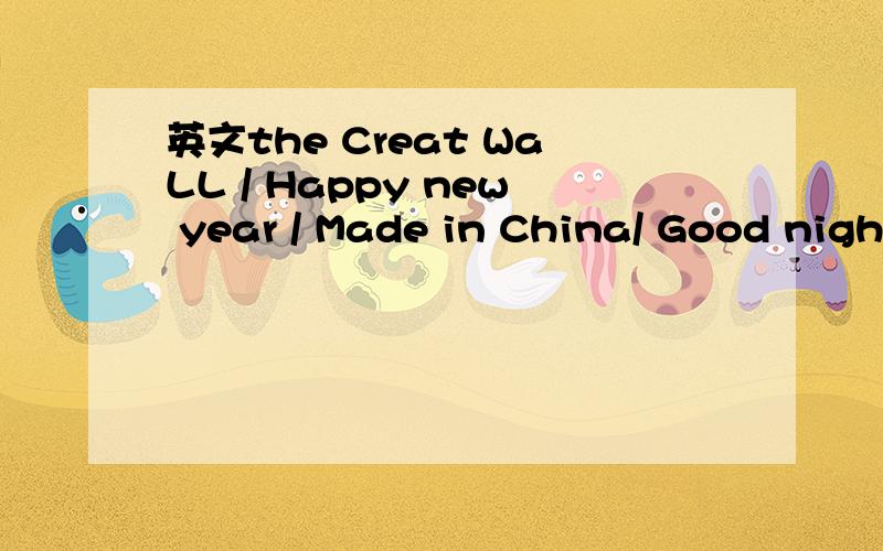 英文the Creat WaLL / Happy new year / Made in China/ Good night