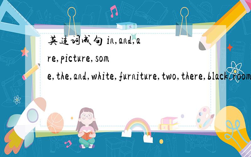 英连词成句 in,and,are,picture,some,the,and,white,furniture,two,there,black,room