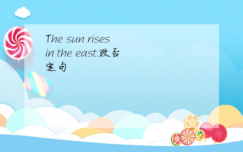 The sun rises in the east.改否定句