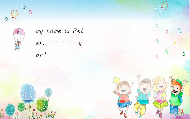 my name is Peter.---- ---- yon?