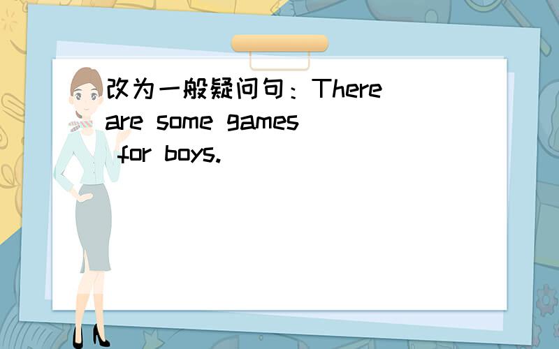 改为一般疑问句：There are some games for boys.