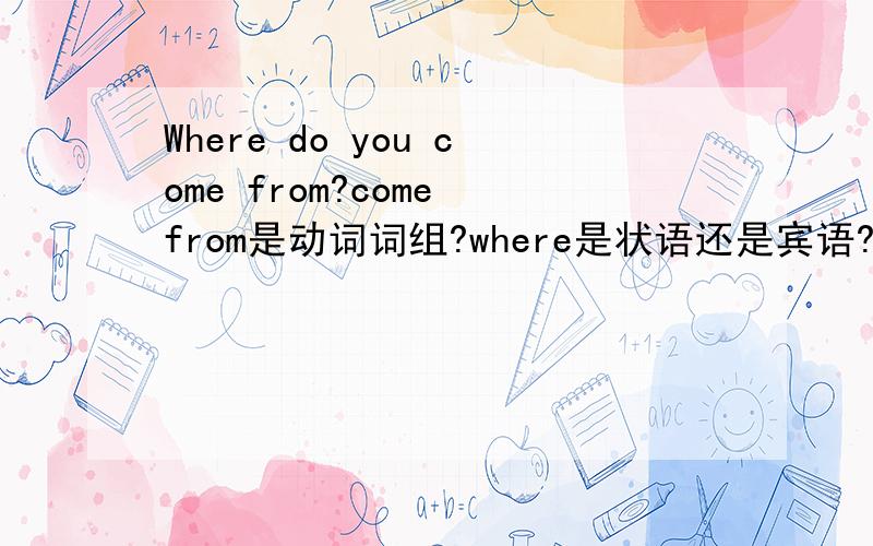 Where do you come from?come from是动词词组?where是状语还是宾语?