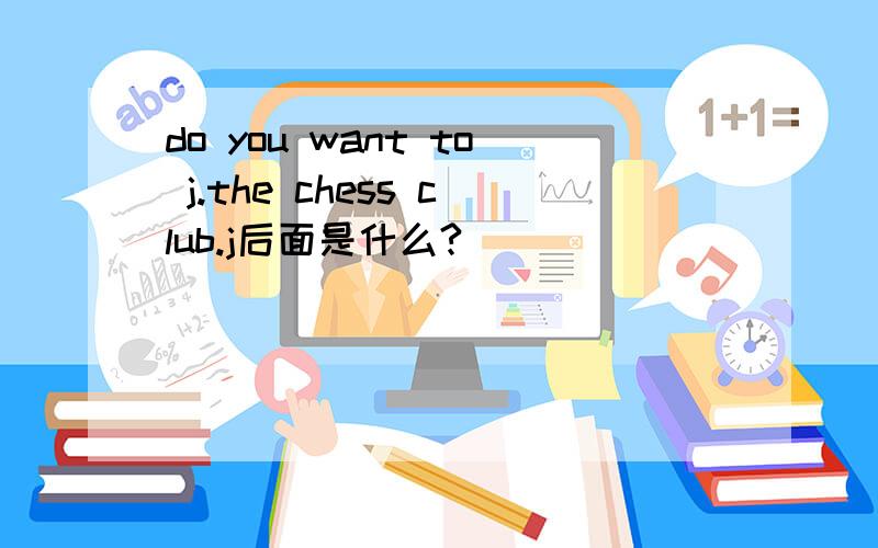 do you want to j.the chess club.j后面是什么?