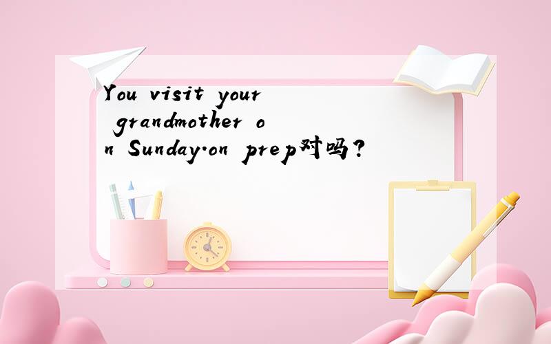 You visit your grandmother on Sunday.on prep对吗?